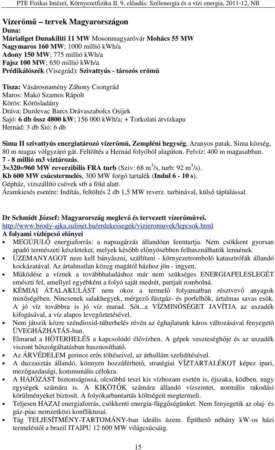 kw; 156 000 kwh/a; + Torkolati árvízkapu Hernád: 3 db Sió: 6 db Sima II szivattyús energiatározó vízerőmű, Zempléni hegység, Aranyos patak, Sima község, 80 m magas völgyzáró gát.