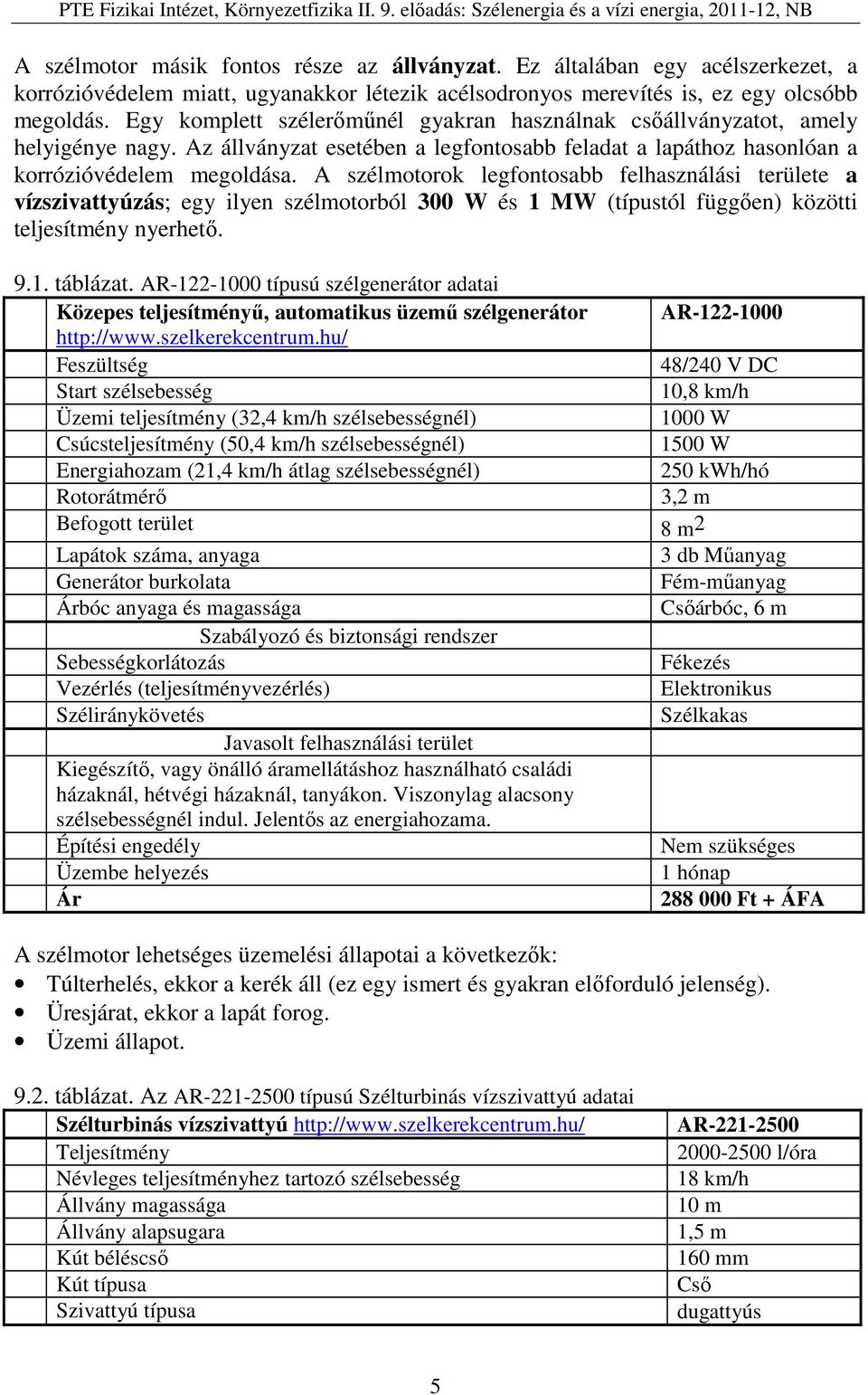 A szélmotorok legfontosabb felhasználási területe a vízszivattyúzás; egy ilyen szélmotorból 300 W és 1 MW (típustól függően) közötti teljesítmény nyerhető. 9.1. táblázat.