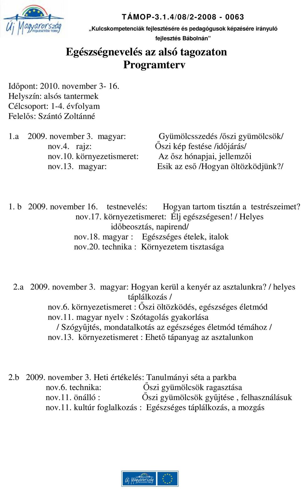 b 2009. november 16. testnevelés: Hogyan tartom tisztán a testrészeimet? nov.17. környezetismeret: Élj egészségesen! / Helyes időbeosztás, napirend/ nov.18. magyar : Egészséges ételek, italok nov.20. technika : Környezetem tisztasága 2.