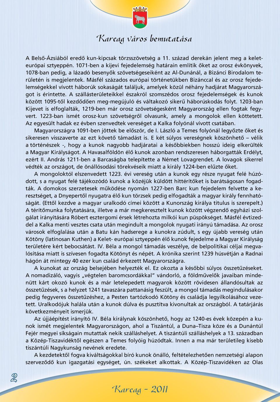 Másfél százados európai történetükben Bizánccal és az orosz fejedelemségekkel vívott háborúk sokaságát találjuk, amelyek közül néhány hadjárat Magyarországot is érintette.