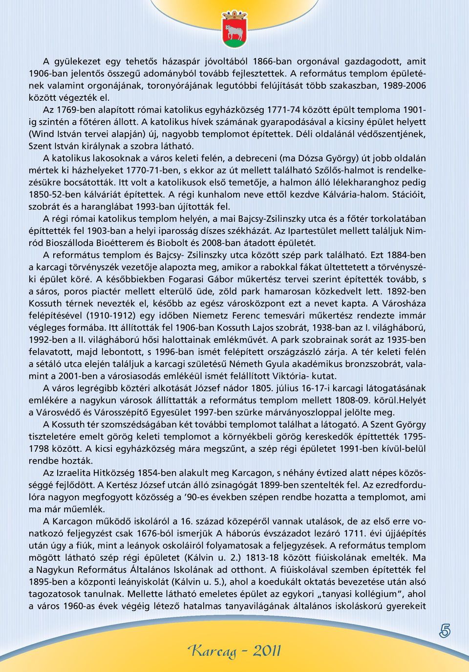 Az 1769-ben alapított római katolikus egyházközség 1771-74 között épült temploma 1901- ig szintén a fôtéren állott.