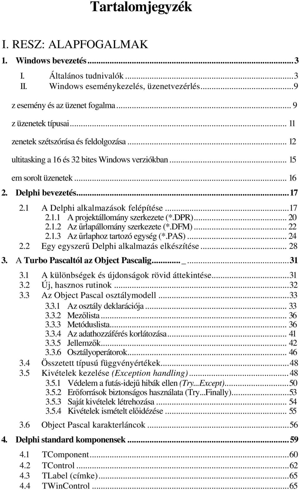 DPR)... 20 2.1.2 Az űrlapállomány szerkezete (*.DFM)... 22 2.1.3 Az űrlaphoz tartozó egység (*.PAS)... 24 2.2 Egy egyszerű Delphi alkalmazás elkészítése... 28 3. A Turbo Pascaltól az Object Pascalig.