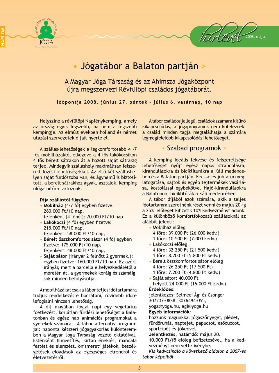 A szállás-lehetőségek a legkomfortosabb 4-7 fős mobilházaktól elkezdve a 4 fős lakókocsikon 4 fős bérelt sátrakon át a hozott saját sátrakig terjed.