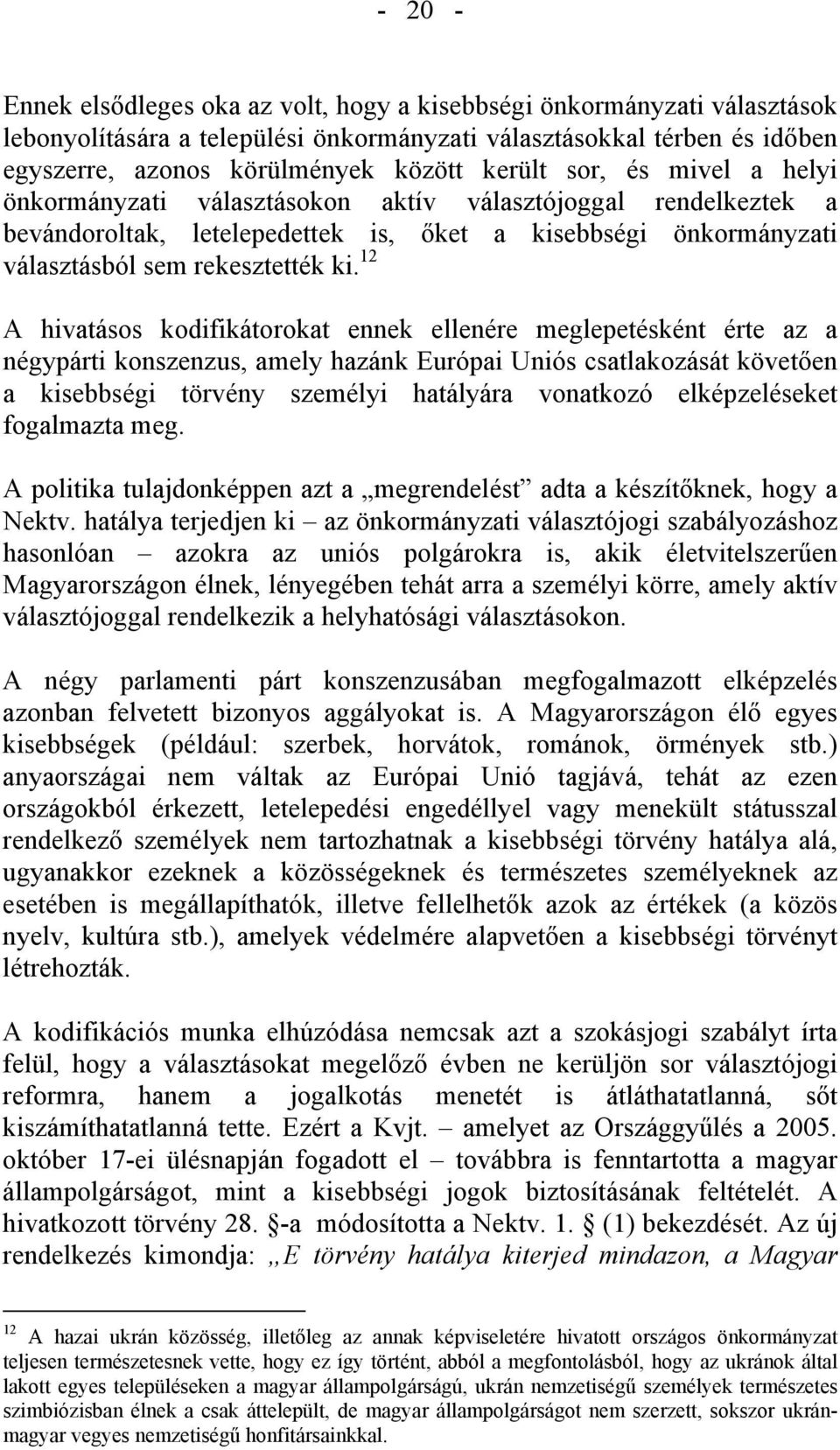 12 A hivatásos kodifikátorokat ennek ellenére meglepetésként érte az a négypárti konszenzus, amely hazánk Európai Uniós csatlakozását követően a kisebbségi törvény személyi hatályára vonatkozó