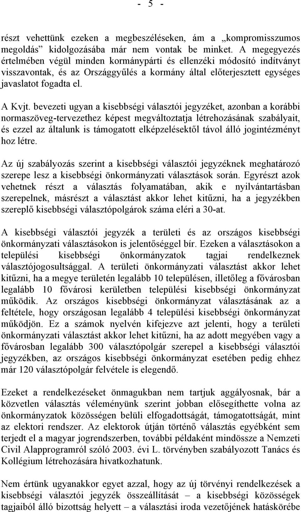 bevezeti ugyan a kisebbségi választói jegyzéket, azonban a korábbi normaszöveg-tervezethez képest megváltoztatja létrehozásának szabályait, és ezzel az általunk is támogatott elképzelésektől távol