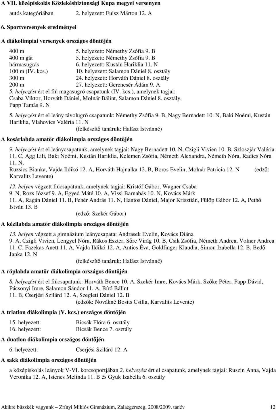 helyezett: Horváth Dániel 8. osztály 200 m 27. helyezett: Gerencsér Ádám 9. A 5. helyezést ért el fiú magasugró csapatunk (IV. kcs.