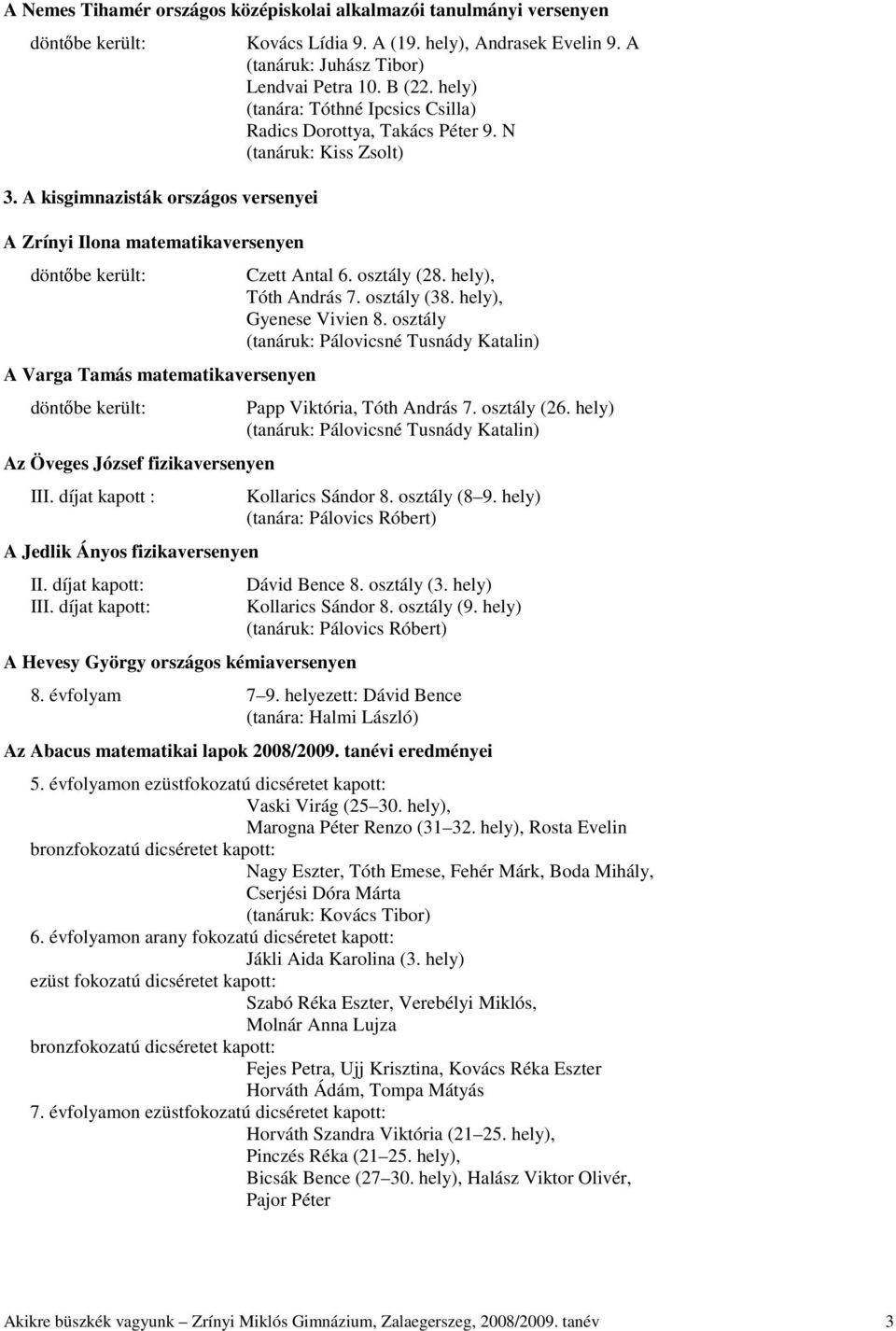 díjat kapott : A Jedlik Ányos fizikaversenyen II. díjat kapott: III. díjat kapott: A Hevesy György országos kémiaversenyen Kovács Lídia 9. A (19. hely), Andrasek Evelin 9.