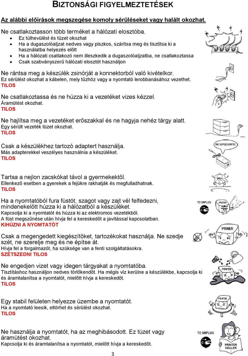 csatlakoztassa Csak szabványszerű hálózati elosztót használjon Ne rántsa meg a készülék zsinórját a konnektorból való kivételkor.