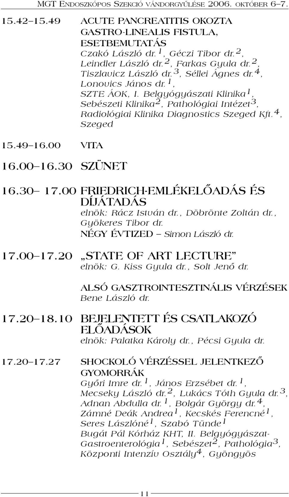 30 SZÜNET 16.30 17.00 FRIEDRICH-EMLÉKELŐADÁS ÉS DÍJÁTADÁS elnök: Rácz István dr., Döbrönte Zoltán dr., Gyökeres Tibor dr. NÉGY ÉVTIZED Simon László dr. 17.00 17.20 STATE OF ART LECTURE elnök: G.