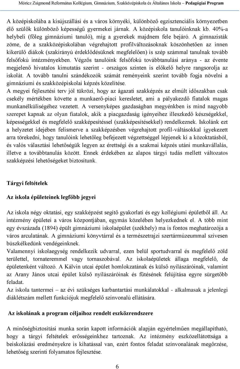 A gimnazisták zöme, de a szakközépiskolában végrehajtott profilváltozásoknak köszönhetően az innen kikerülő diákok (szakirányú érdeklődésüknek megfelelően) is szép számmal tanulnak tovább felsőfokú