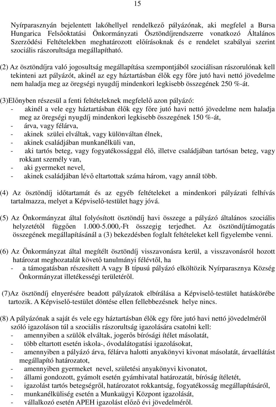 (2) Az ösztöndíjra való jogosultság megállapítása szempontjából szociálisan rászorulónak kell tekinteni azt pályázót, akinél az egy háztartásban élők egy főre jutó havi nettó jövedelme nem haladja