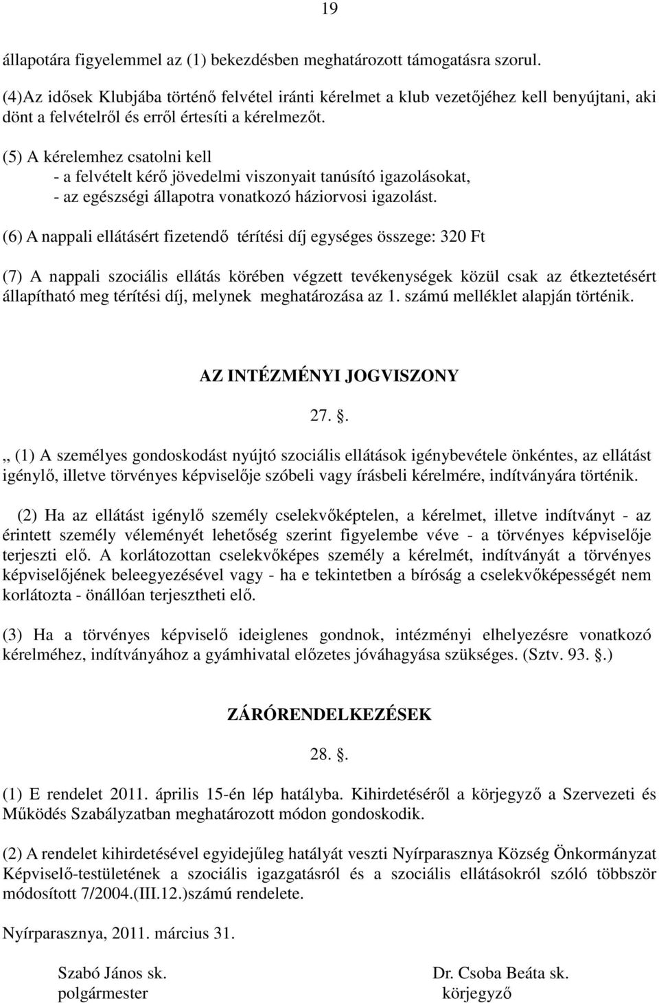 (5) A kérelemhez csatolni kell - a felvételt kérő jövedelmi viszonyait tanúsító igazolásokat, - az egészségi állapotra vonatkozó háziorvosi igazolást.