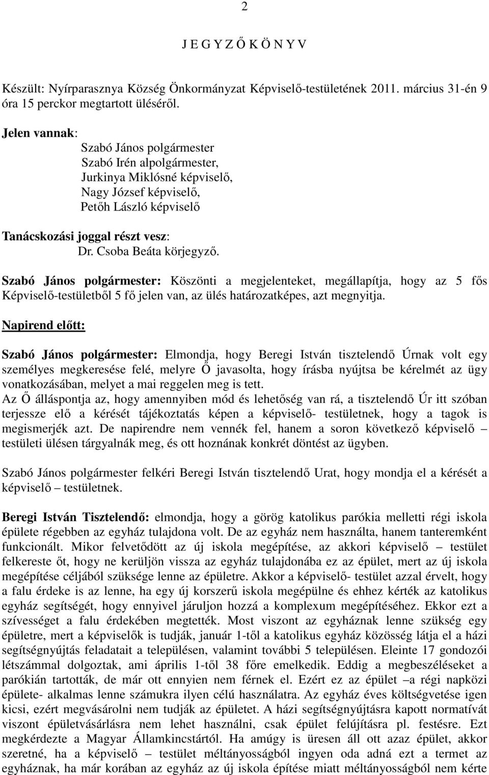 Szabó János polgármester: Köszönti a megjelenteket, megállapítja, hogy az 5 fős Képviselő-testületből 5 fő jelen van, az ülés határozatképes, azt megnyitja.