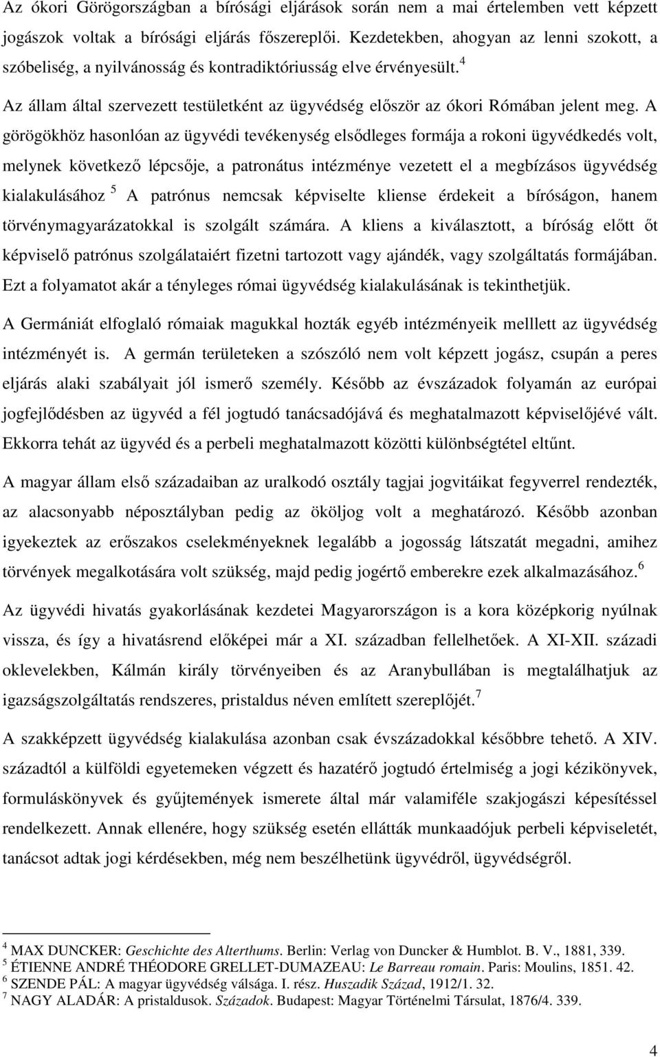 A görögökhöz hasonlóan az ügyvédi tevékenység elsődleges formája a rokoni ügyvédkedés volt, melynek következő lépcsője, a patronátus intézménye vezetett el a megbízásos ügyvédség kialakulásához 5 A