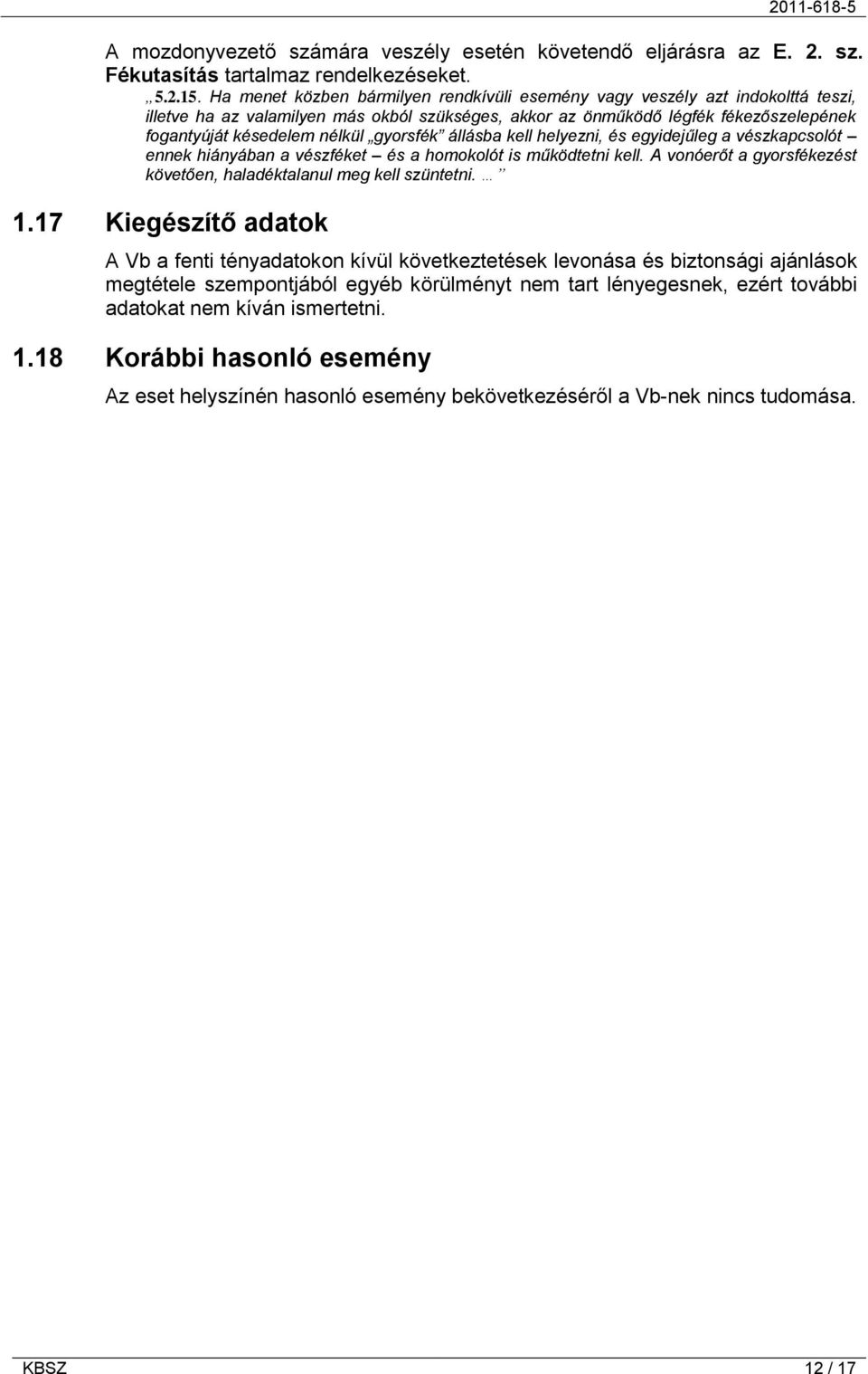 gyorsfék állásba kell helyezni, és egyidejűleg a vészkapcsolót ennek hiányában a vészféket és a homokolót is működtetni kell. A vonóerőt a gyorsfékezést követően, haladéktalanul meg kell szüntetni. 1.