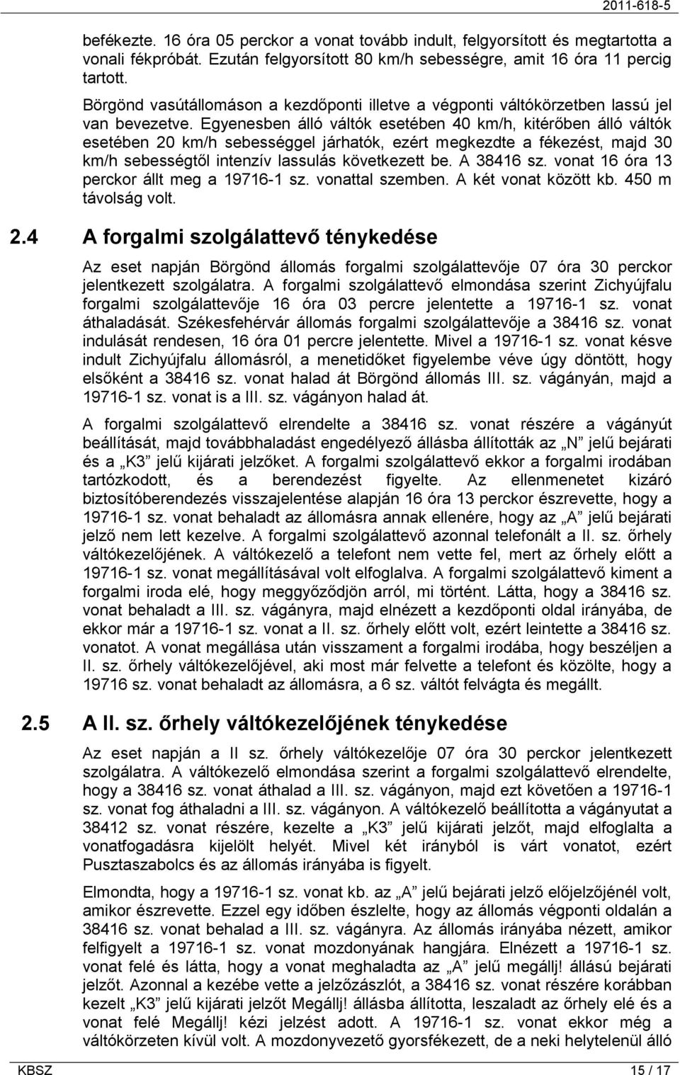 Egyenesben álló váltók esetében 40 km/h, kitérőben álló váltók esetében 20 km/h sebességgel járhatók, ezért megkezdte a fékezést, majd 30 km/h sebességtől intenzív lassulás következett be. A 38416 sz.