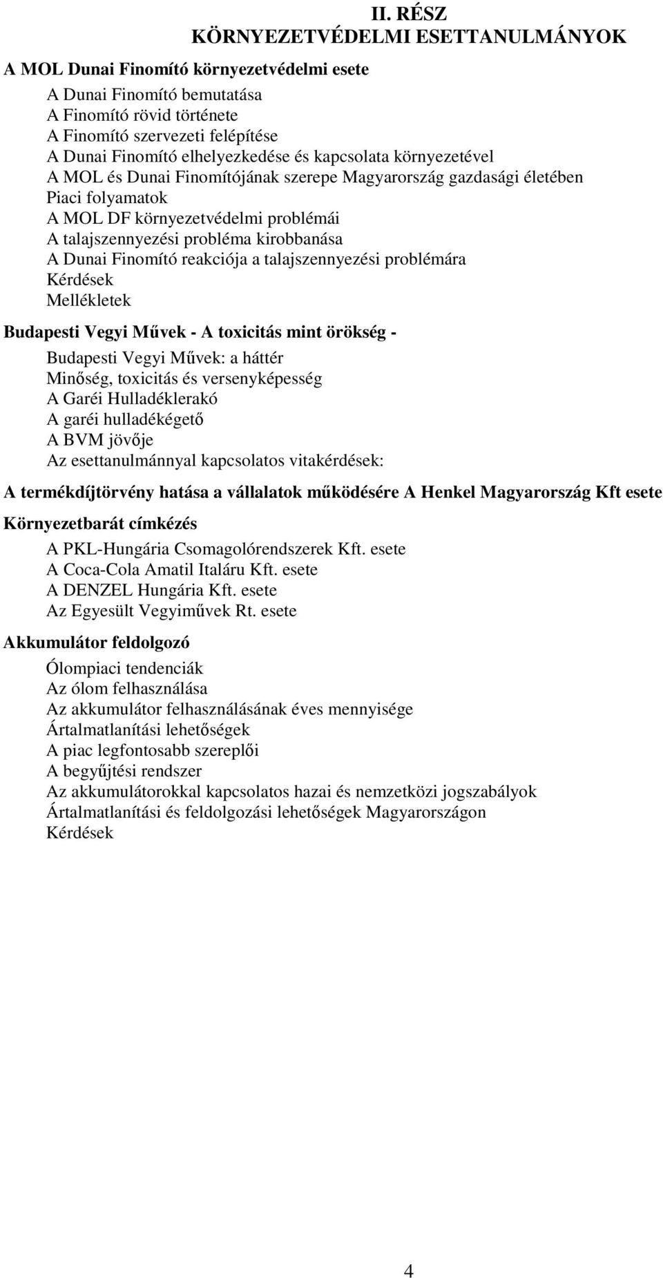 kirobbanása A Dunai Finomító reakciója a talajszennyezési problémára Kérdések Mellékletek Budapesti Vegyi Mővek - A toxicitás mint örökség - Budapesti Vegyi Mővek: a háttér Minıség, toxicitás és