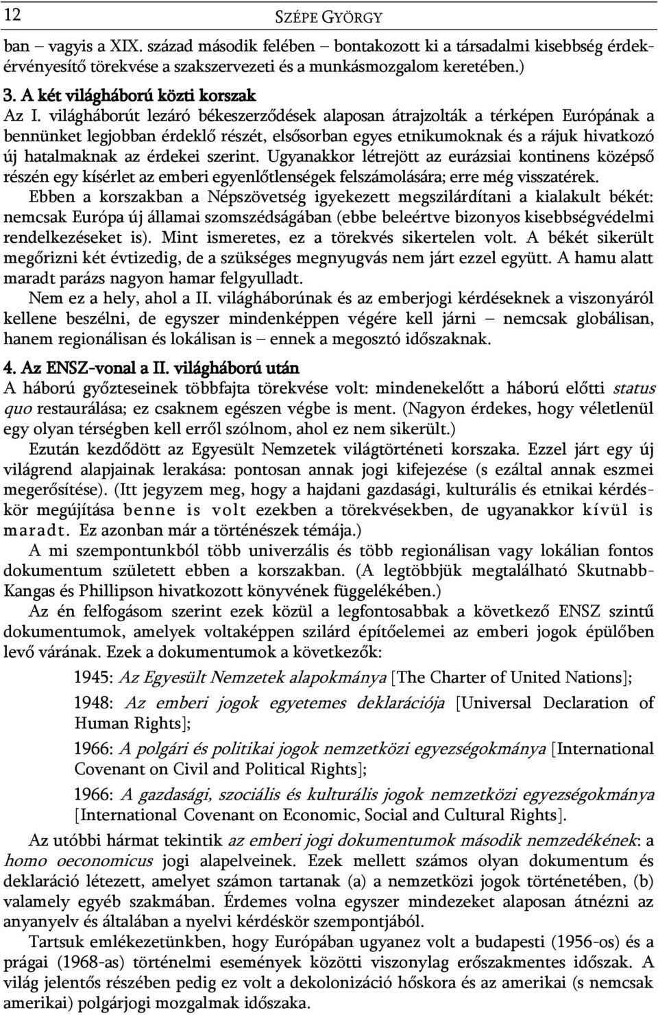 világháborút lezáró békeszerződések alaposan átrajzolták a térképen Európának a bennünket legjobban érdeklő részét, elsősorban egyes etnikumoknak és a rájuk hivatkozó új hatalmaknak az érdekei