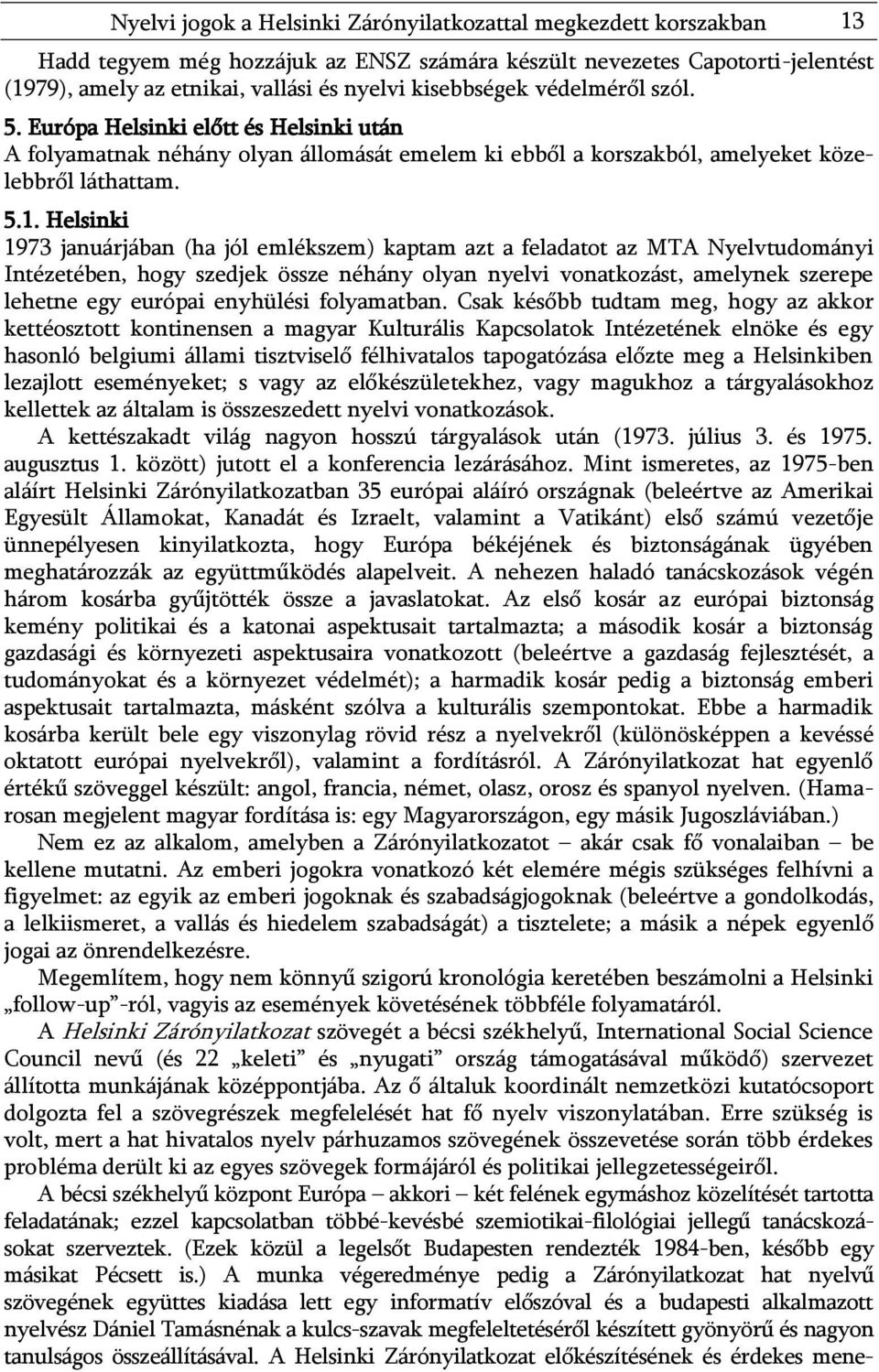 Helsinki 1973 januárjában (ha jól emlékszem) kaptam azt a feladatot az MTA Nyelvtudományi Intézetében, hogy szedjek össze néhány olyan nyelvi vonatkozást, amelynek szerepe lehetne egy európai