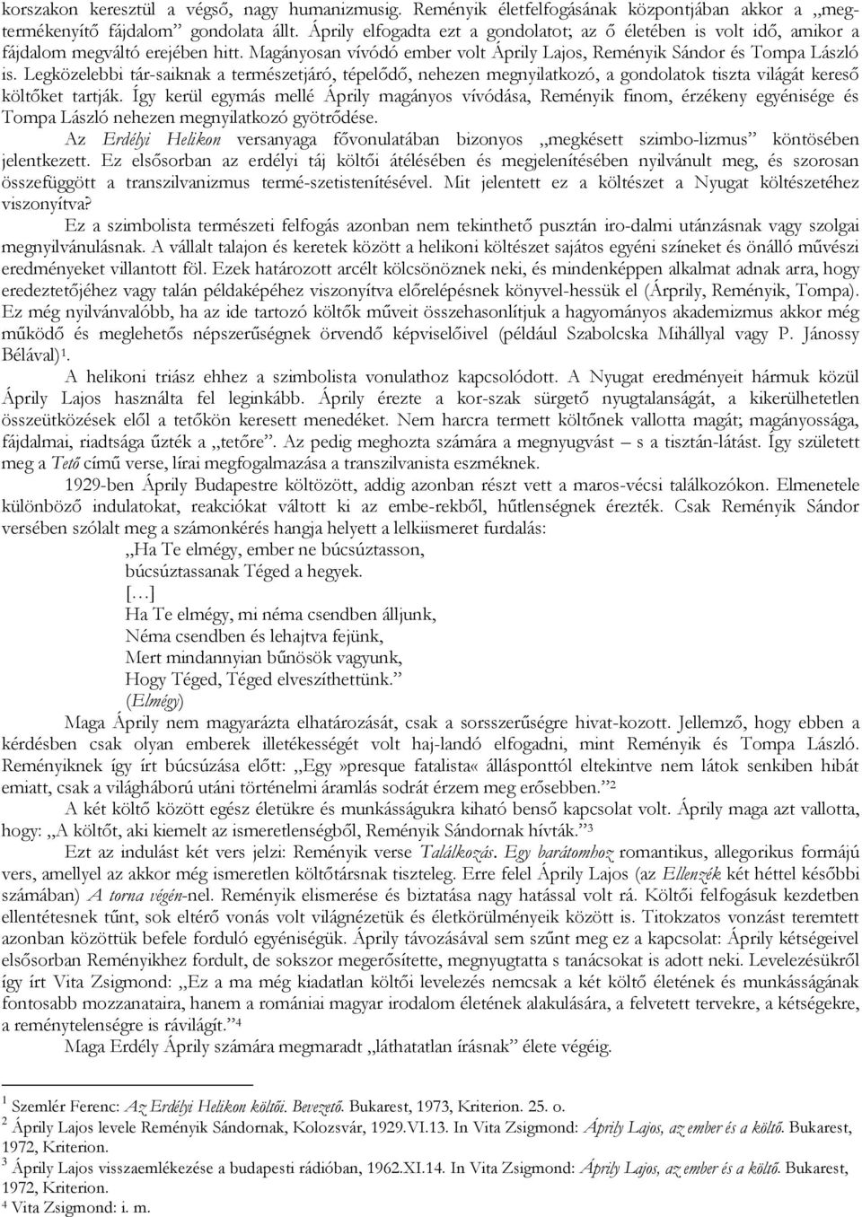 Legközelebbi tár-saiknak a természetjáró, tépelődő, nehezen megnyilatkozó, a gondolatok tiszta világát kereső költőket tartják.