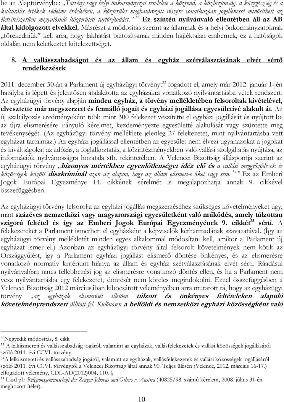 Másrészt a módosítás szerint az államnak és a helyi önkormányzatoknak törekedniük kell arra, hogy lakhatást biztosítsanak minden hajléktalan embernek, ez a hatóságok oldalán nem keletkeztet