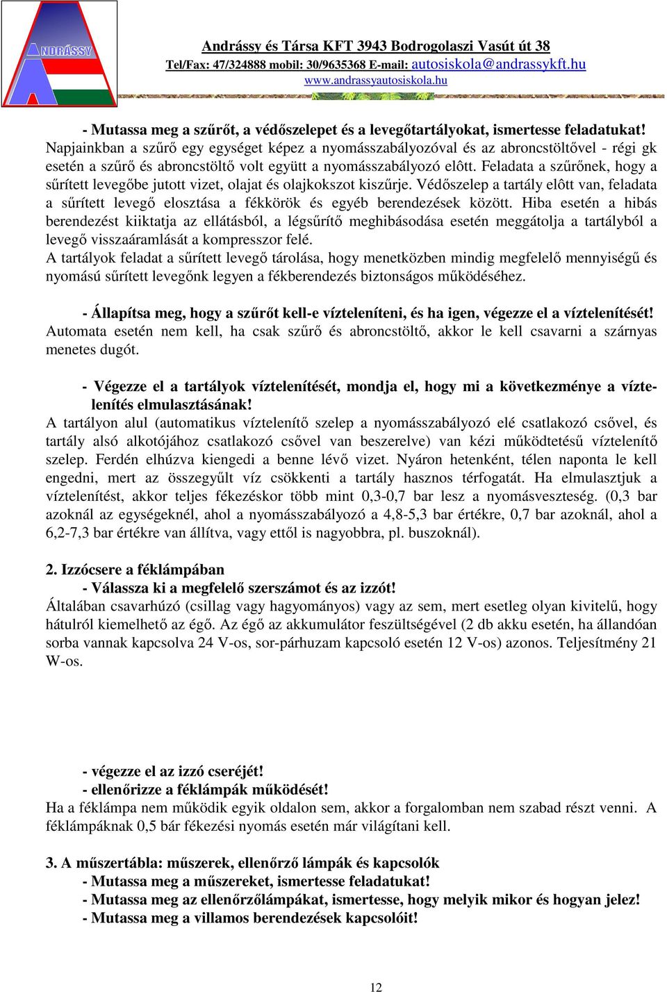 Feladata a szűrőnek, hogy a sűrített levegőbe jutott vizet, olajat és olajkokszot kiszűrje.