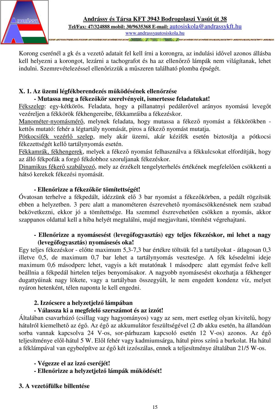 Fékszelep: egy-kétkörös. Feladata, hogy a pillanatnyi pedálerővel arányos nyomású levegőt vezéreljen a fékkörök fékhengereibe, fékkamráiba a fékezéskor.