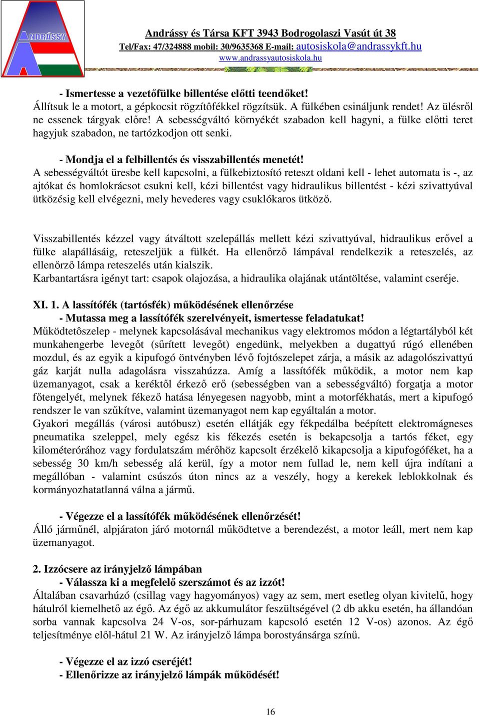 A sebességváltót üresbe kell kapcsolni, a fülkebiztosító reteszt oldani kell - lehet automata is -, az ajtókat és homlokrácsot csukni kell, kézi billentést vagy hidraulikus billentést - kézi