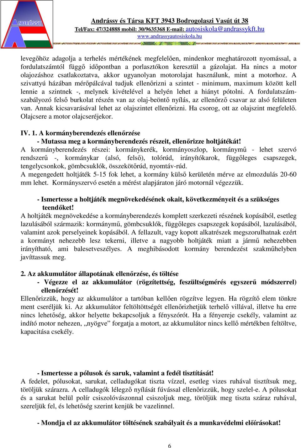 A szivattyú házában mérőpálcával tudjuk ellenőrizni a szintet - minimum, maximum között kell lennie a szintnek -, melynek kivételével a helyén lehet a hiányt pótolni.