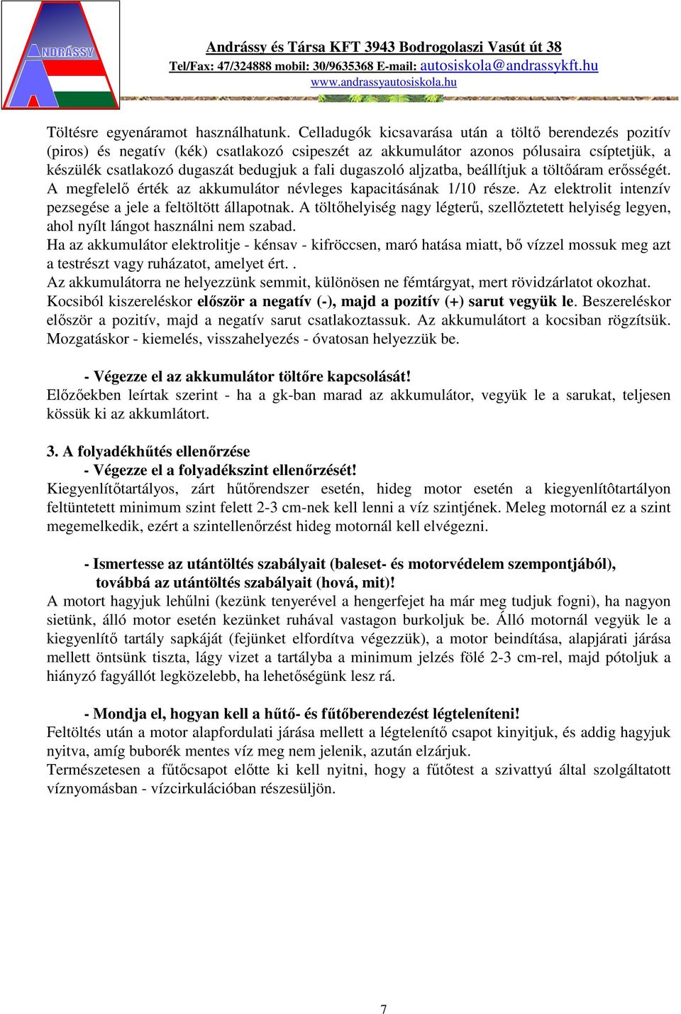 dugaszoló aljzatba, beállítjuk a töltőáram erősségét. A megfelelő érték az akkumulátor névleges kapacitásának 1/10 része. Az elektrolit intenzív pezsegése a jele a feltöltött állapotnak.