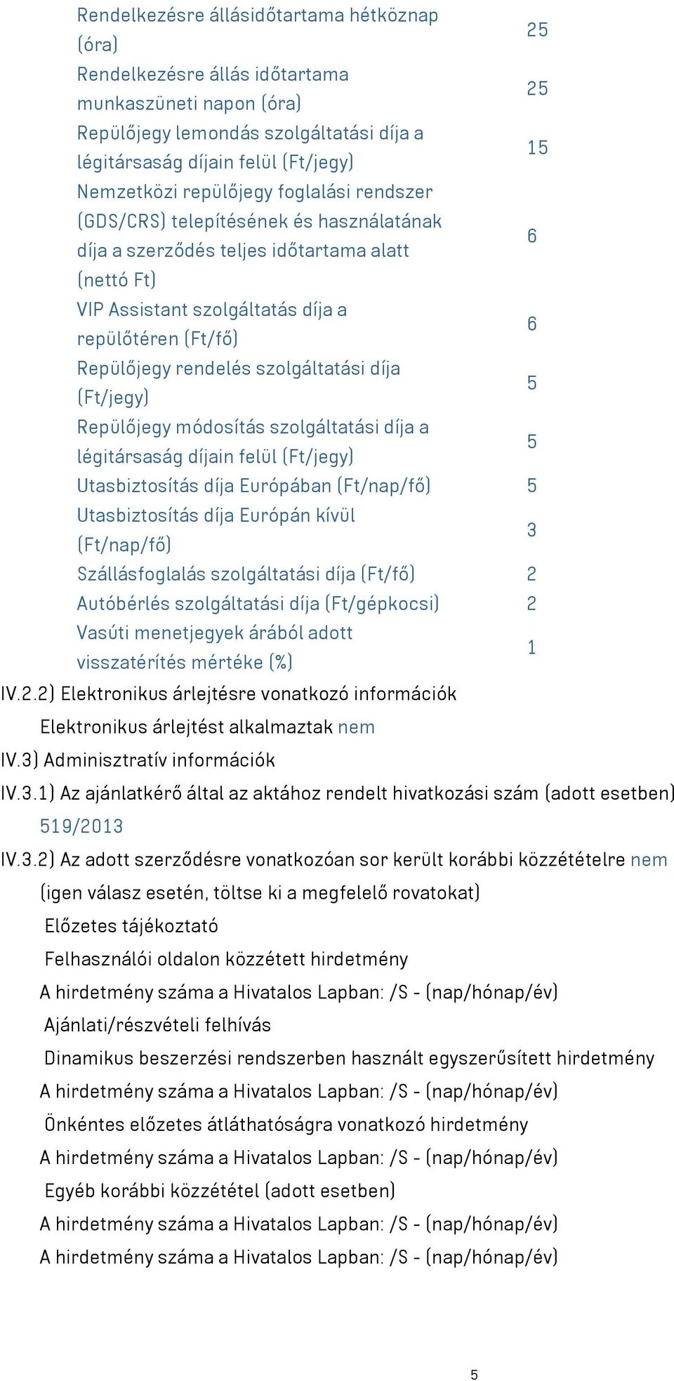 rendelés szolgáltatási díja 5 (Ft/jegy) Repülőjegy módosítás szolgáltatási díja a 5 légitársaság díjain felül (Ft/jegy) Utasbiztosítás díja Európában (Ft/nap/fő) 5 Utasbiztosítás díja Európán kívül 3