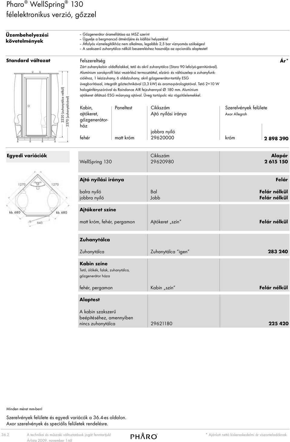 Standard változat 2220 (zuhanytálca nélkül) 2370 (zuhanytálcával) Zárt zuhanykabin oldalfalakkal, tető és akril zuhanytálca (Staro 90 lefolyógarnitúrával).