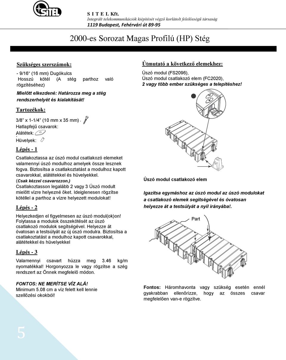 Tartozékok: 3/8 x -/4 (0 mm x 35 mm) Hatlapfejű csavarok: Alátétek: : Hüvelyek: Lépés - Csatlakoztassa az úszó modul csatlakozó elemeket valamennyi úszó modulhoz amelyek össze lesznek fogva.