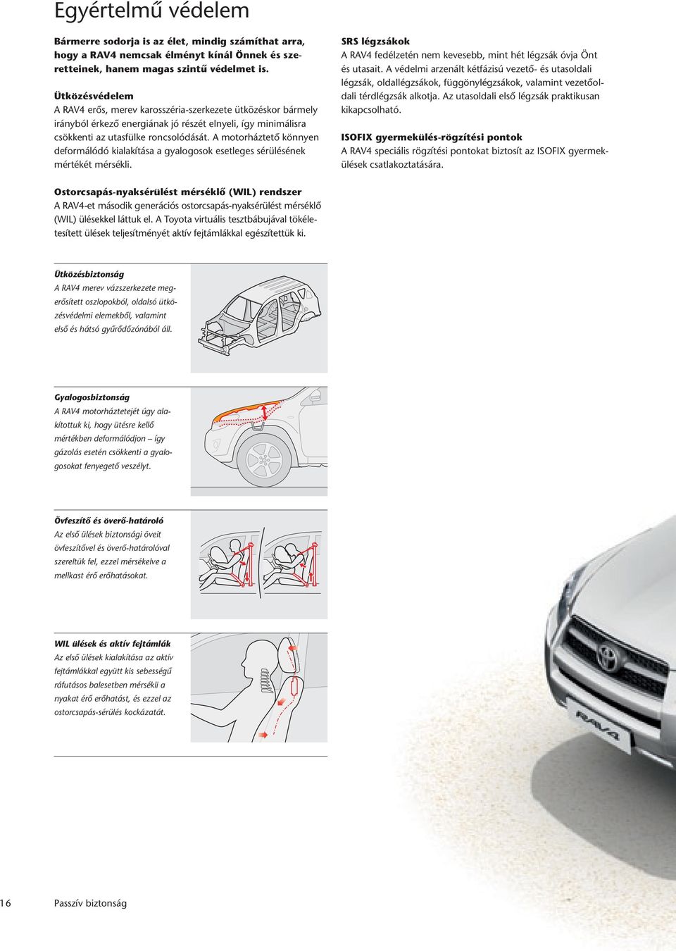 A motorháztetô könnyen deformálódó kialakítása a gyalogosok esetleges sérülésének mértékét mérsékli. SRS légzsákok A RAV4 fedélzetén nem kevesebb, mint hét légzsák óvja Önt és utasait.