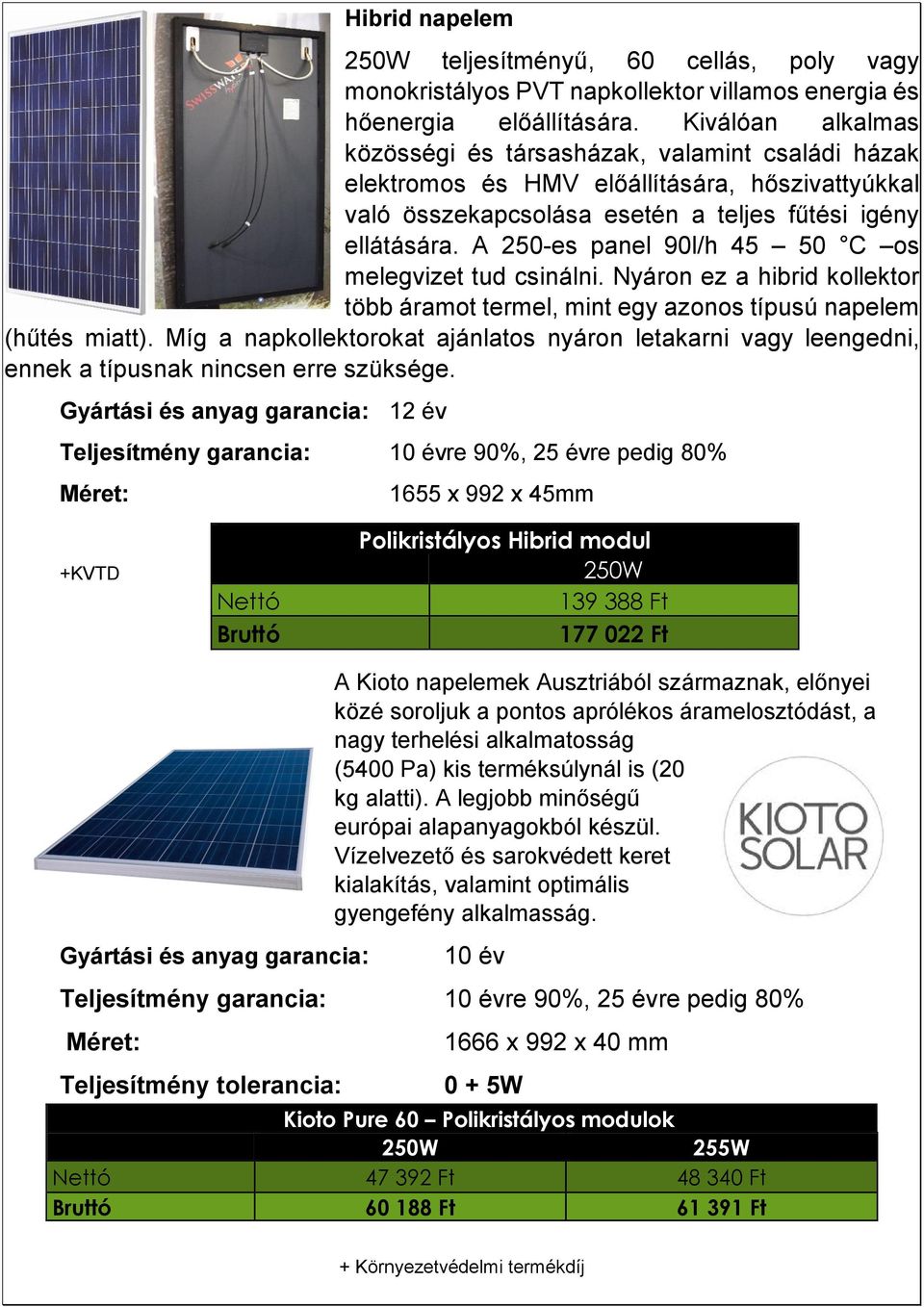 Míg a napkollektorokat ajánlatos nyáron letakarni vagy leengedni, 250W teljesítményű, 60 cellás, poly vagy hőenergia előállítására. Kiválóan alkalmas ennek a típusnak nincsen erre szüksége.