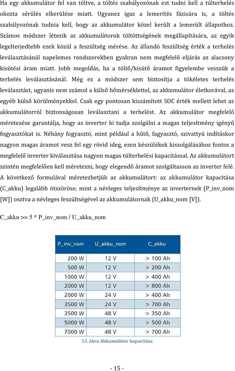 Számos módszer létezik az akkumulátorok töltöttségének megállapítására, az egyik legelterjedtebb ezek közül a feszültség mérése.