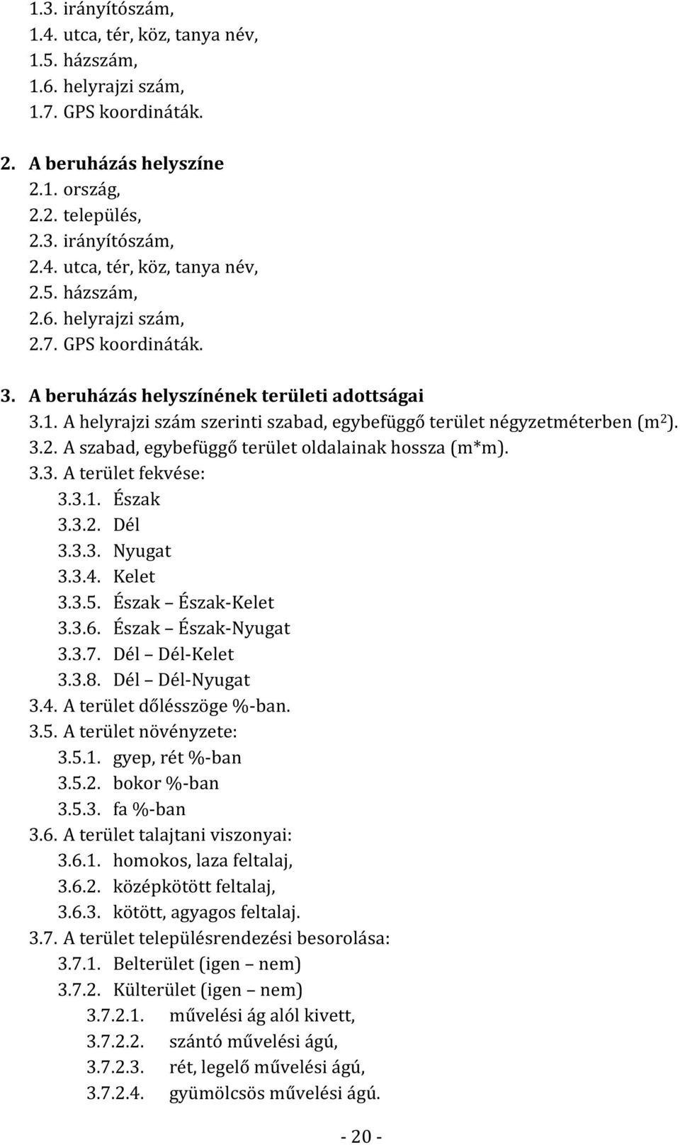 3.3. A terület fekvése: 3.3.1. Észak 3.3.2. Dél 3.3.3. Nyugat 3.3.4. Kelet 3.3.5. Észak Észak-Kelet 3.3.6. Észak Észak-Nyugat 3.3.7. Dél Dél-Kelet 3.3.8. Dél Dél-Nyugat 3.4. A terület dőlésszöge %-ban.