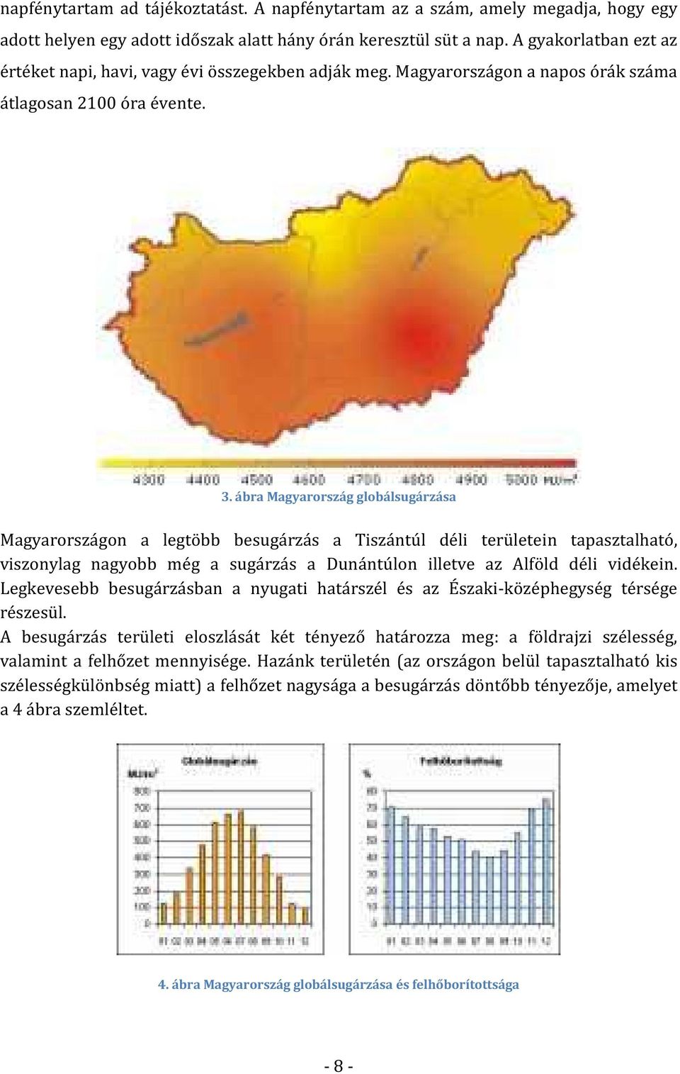 ábra Magyarország globálsugárzása Magyarországon a legtöbb besugárzás a Tiszántúl déli területein tapasztalható, viszonylag nagyobb még a sugárzás a Dunántúlon illetve az Alföld déli vidékein.