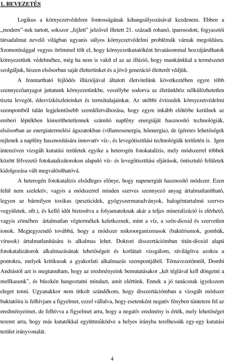 Szomorúsággal vegyes örömmel tölt el, hogy környezetkutatóként hivatásommal hozzájárulhatok környezetünk védelméhez, még ha nem is vakít el az az illúzió, hogy munkánkkal a természetet szolgáljuk,