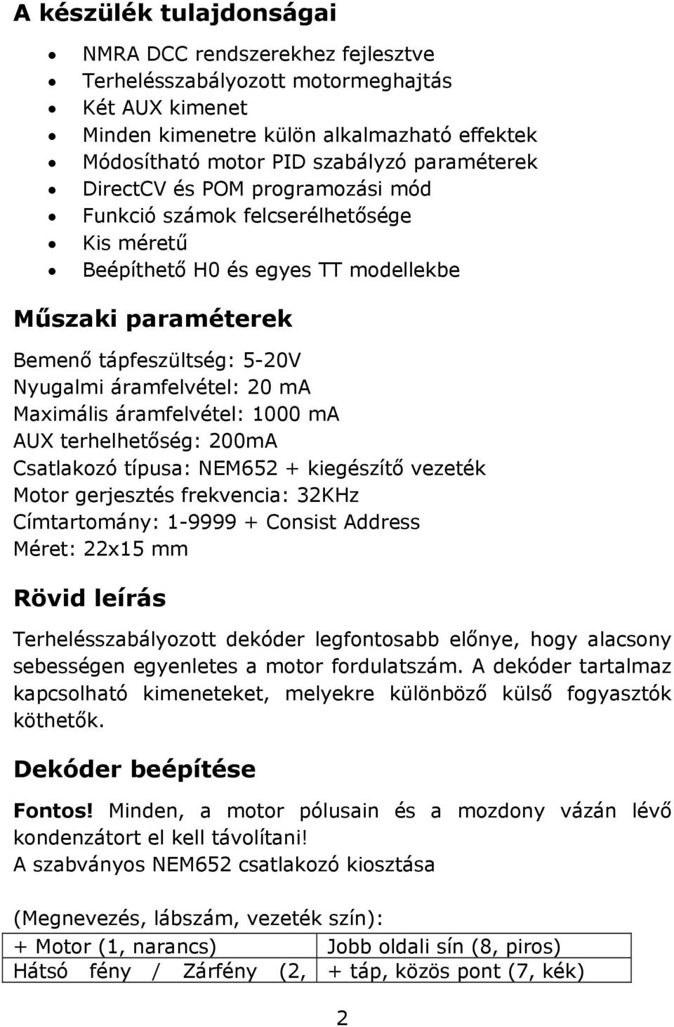 Maximális áramfelvétel: 1000 ma AUX terhelhetőség: 200mA Csatlakozó típusa: NEM652 + kiegészítő vezeték Motor gerjesztés frekvencia: 32KHz Címtartomány: 1-9999 + Consist Address Méret: 22x15 mm Rövid