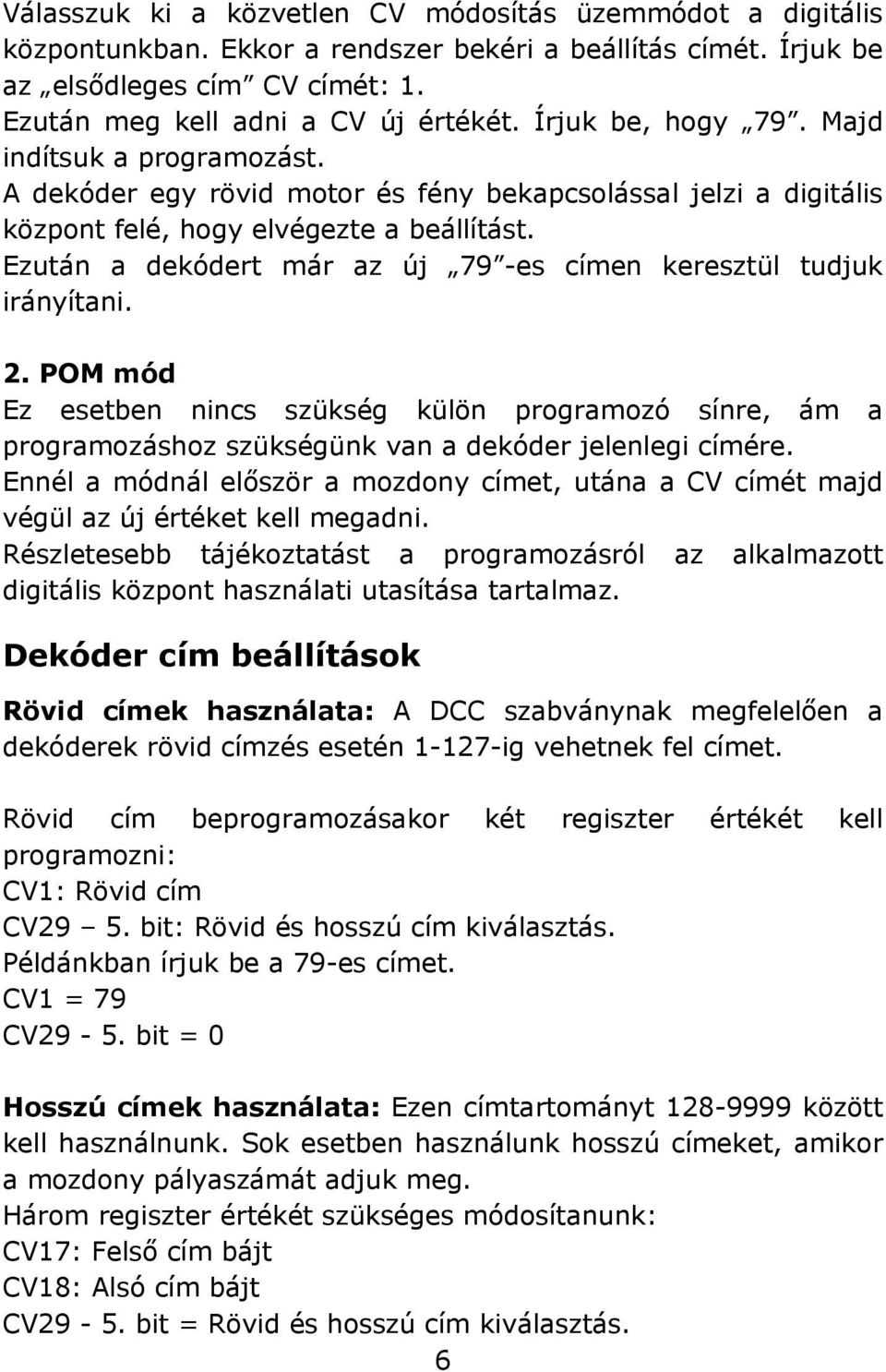 Ezután a dekódert már az új 79 -es címen keresztül tudjuk irányítani. 2. POM mód Ez esetben nincs szükség külön programozó sínre, ám a programozáshoz szükségünk van a dekóder jelenlegi címére.