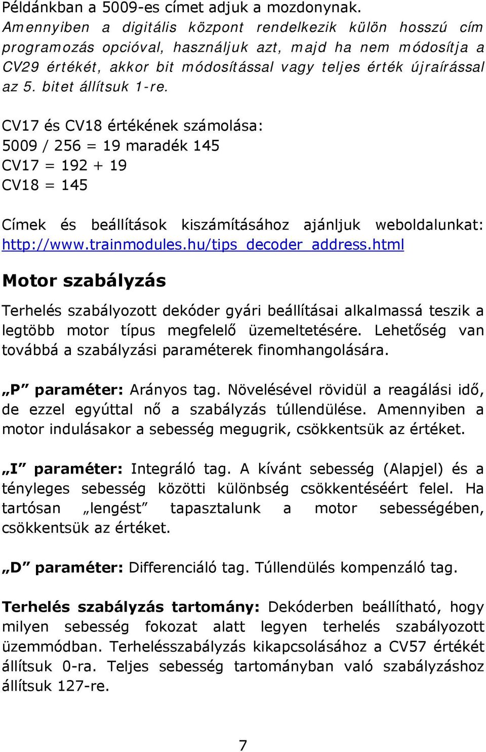 bitet állítsuk 1-re. CV17 és CV18 értékének számolása: 5009 / 256 = 19 maradék 145 CV17 = 192 + 19 CV18 = 145 Címek és beállítások kiszámításához ajánljuk weboldalunkat: http://www.trainmodules.