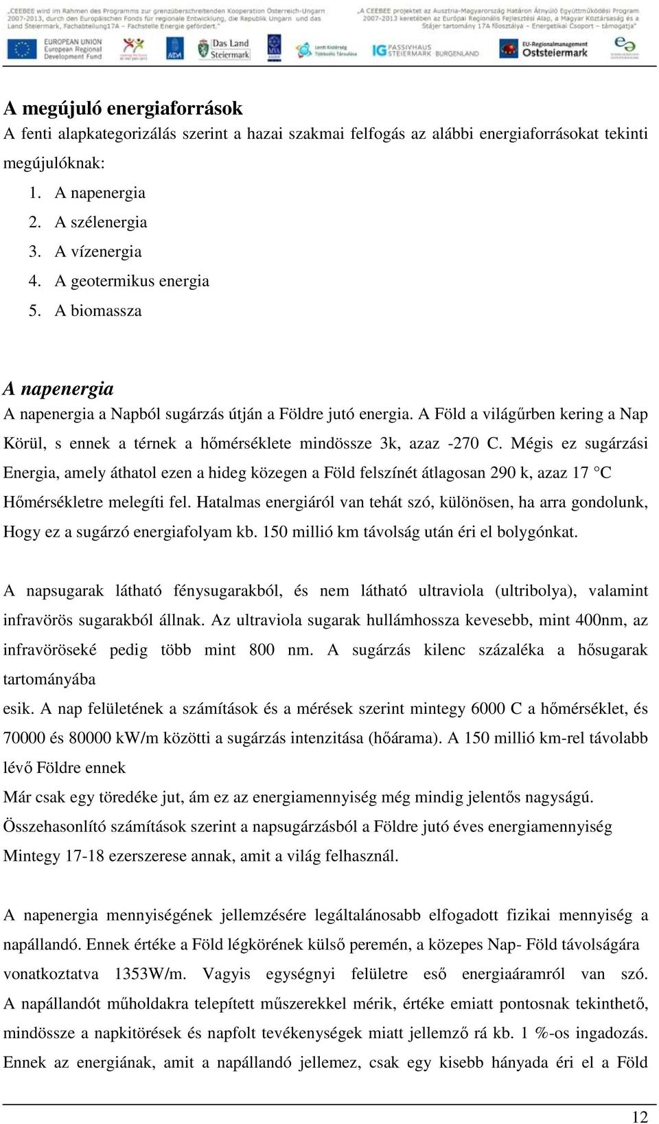 A Föld a világőrben kering a Nap Körül, s ennek a térnek a hımérséklete mindössze 3k, azaz -270 C.