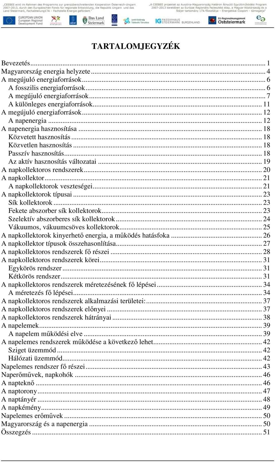 .. 18 Az aktív hasznosítás változatai... 19 A napkollektoros rendszerek... 20 A napkollektor... 21 A napkollektorok veszteségei... 21 A napkollektorok típusai... 23 Sík kollektorok.