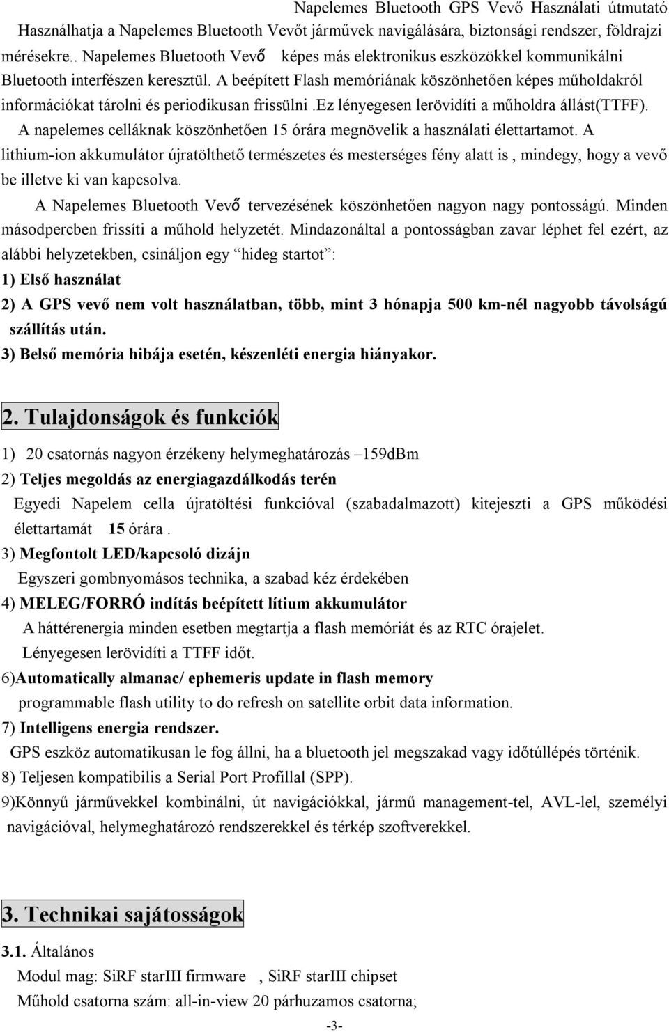 A beépített Flash memóriának köszönhetően képes műholdakról információkat tárolni és periodikusan frissülni.ez lényegesen lerövidíti a műholdra állást(ttff).