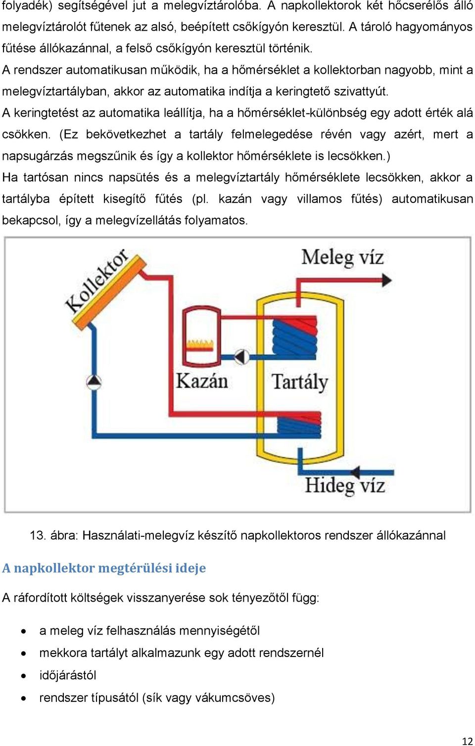 A rendszer automatikusan működik, ha a hőmérséklet a kollektorban nagyobb, mint a melegvíztartályban, akkor az automatika indítja a keringtető szivattyút.