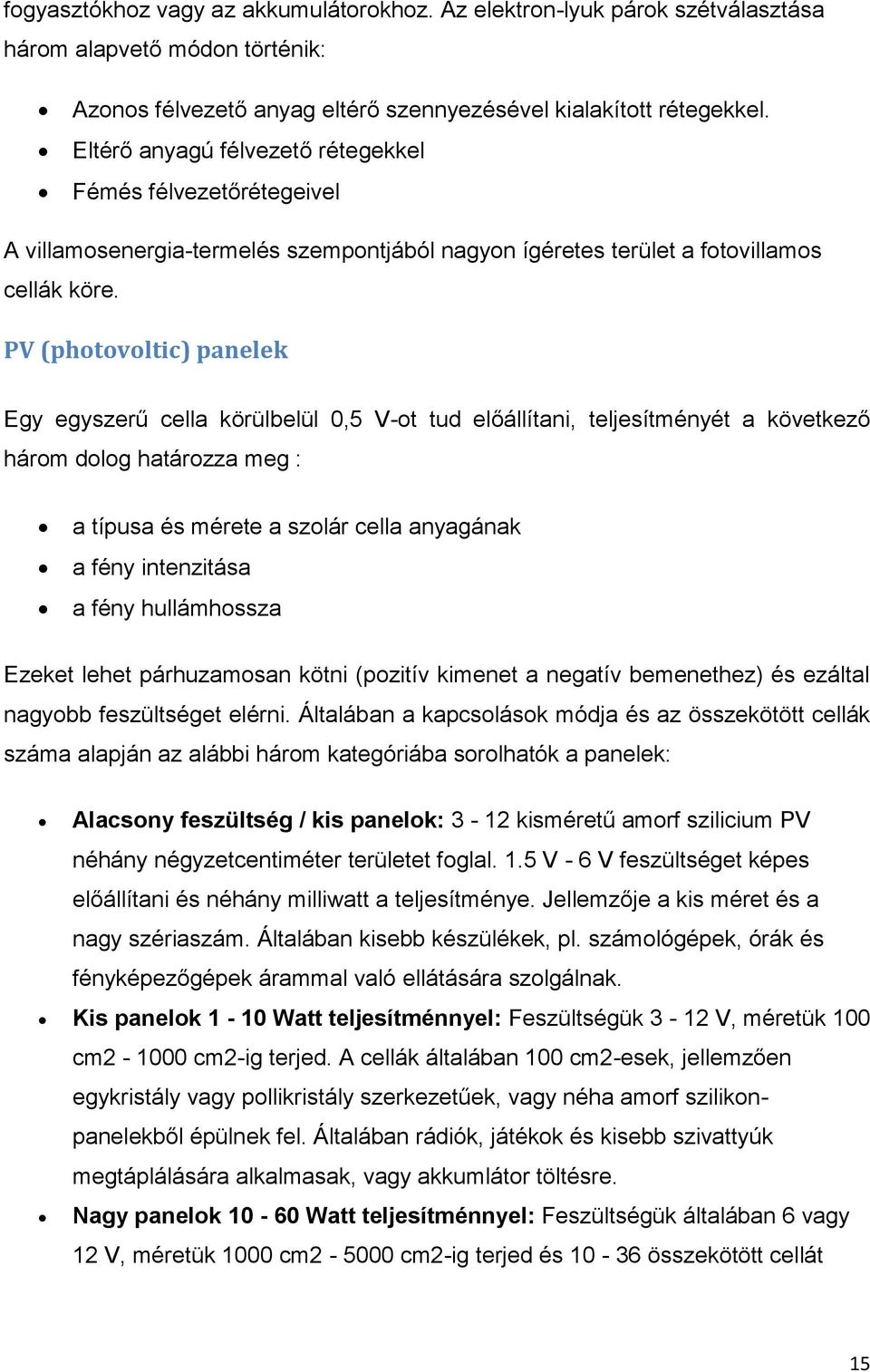 PV (photovoltic) panelek Egy egyszerű cella körülbelül 0,5 V-ot tud előállítani, teljesítményét a következő három dolog határozza meg : a típusa és mérete a szolár cella anyagának a fény intenzitása