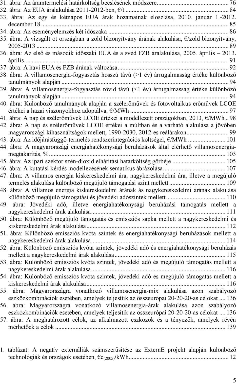 ábra: Az első és második időszaki EUA és a svéd FZB áralakulása, 2005. április 2013. április... 91 37. ábra: A havi EUA és FZB árának változása... 92 38.