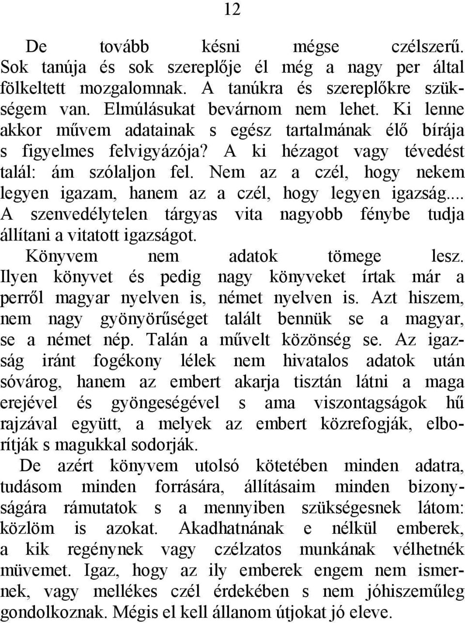 Nem az a czél, hogy nekem legyen igazam, hanem az a czél, hogy legyen igazság... A szenvedélytelen tárgyas vita nagyobb fénybe tudja állítani a vitatott igazságot. Könyvem nem adatok tömege lesz.