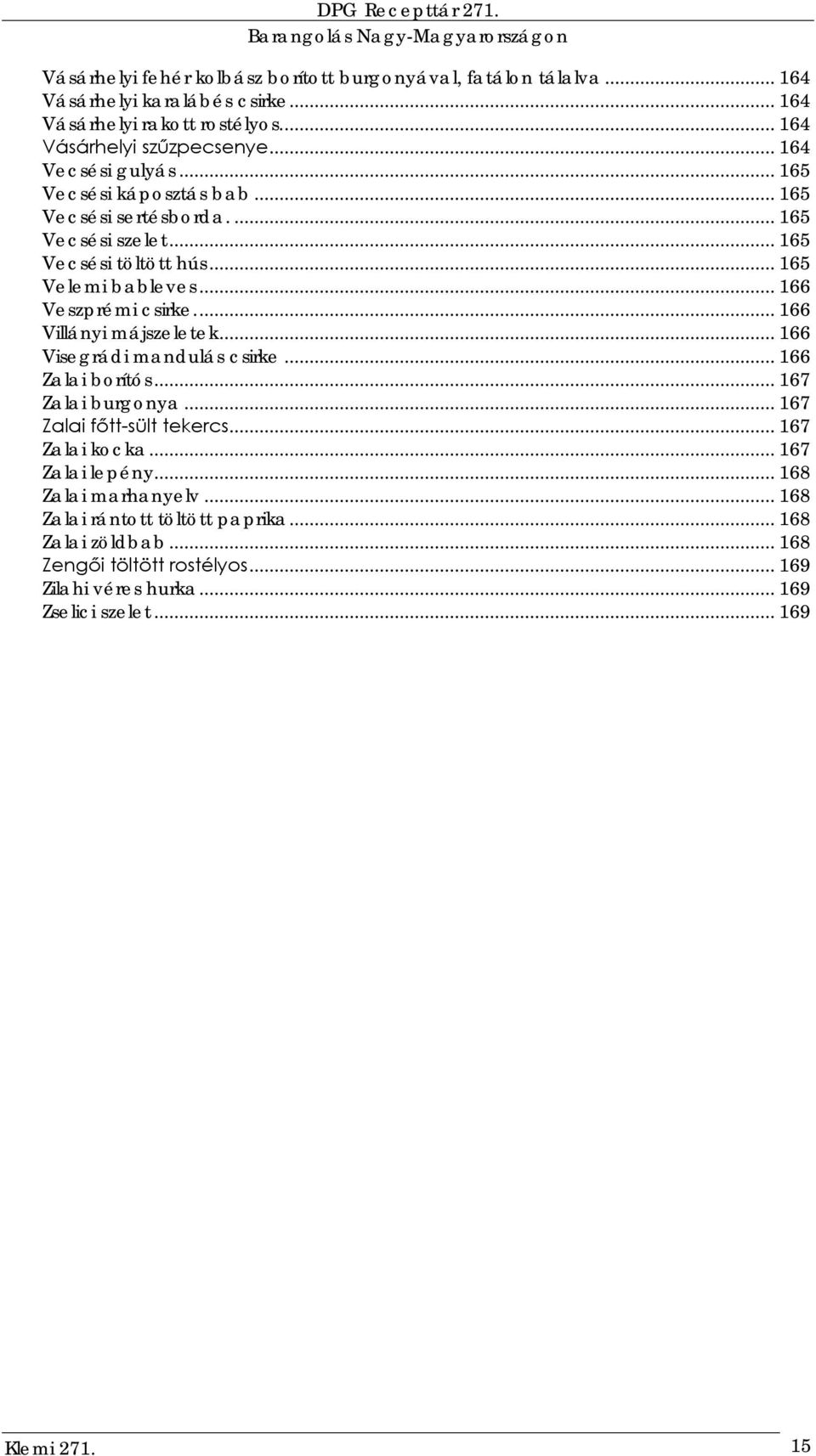 .. 166 Villányi májszeletek... 166 Visegrádi mandulás csirke... 166 Zalai borítós... 167 Zalai burgonya... 167 Zalai főtt-sült tekercs... 167 Zalai kocka... 167 Zalai lepény.